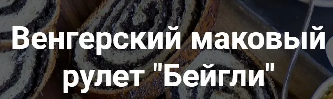 [Вега Онлайн Школа] Венгерский маковый рулет Бейгли (Хариприя)