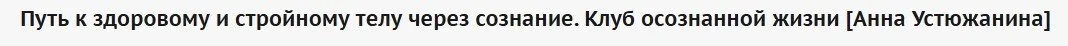 Путь к здоровому и стройному телу через сознание. Клуб осознанной жизни (Анна Устюжанина)