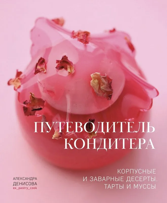 [ex_pastry_cook] Книга Путеводитель кондитера. Корпусные и заварные десерты. Тарты и муссы (Александра Денисова)