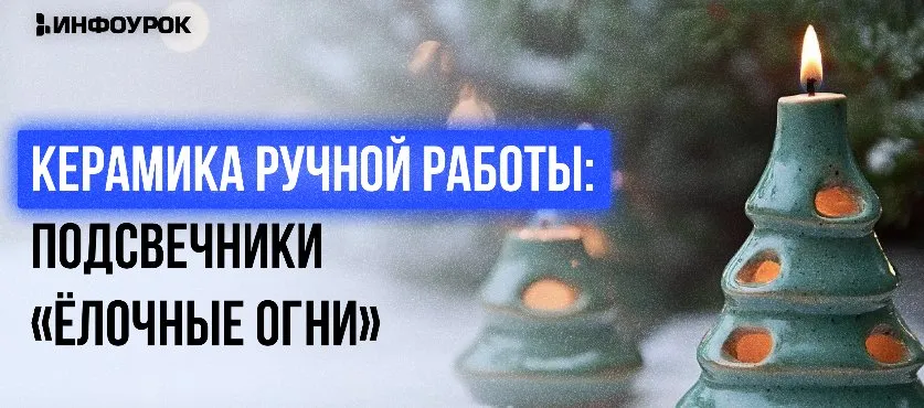[Инфоурок] Мастер-класс «Керамика ручной работы: подсвечники «Ёлочные огни»» (Милана Курмамбаева)