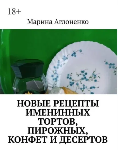 Новые рецепты именинных тортов, пирожных, конфет и десертов. Шикарный праздник детства (Марина Аглоненко)