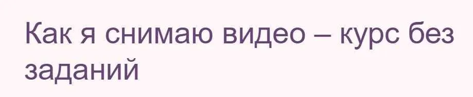 Как я снимаю видео – курс без заданий (Жанна Хуснулина)