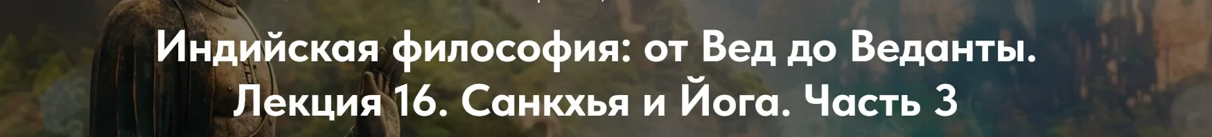 [Точка интеллекта] Индийская философия, от Вед до Веданты. Лекция 16. Санкхья и Йога. Часть 3 (Иван Негреев)