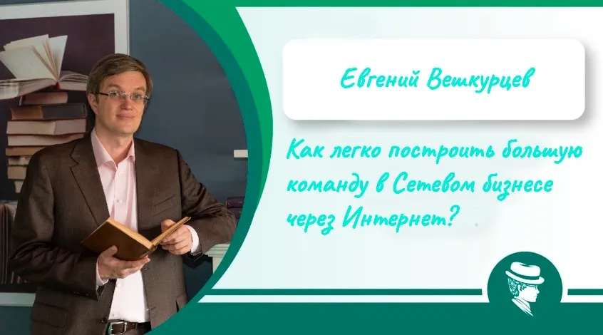 Как легко построить большую команду в Сетевом бизнесе через Интернет? 2016 (Евгений Вешкурцев)