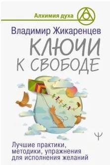 Ключи к свободе. Лучшие практики, методики, упражнения для исполнения желаний (Владимир Жикаренцев)