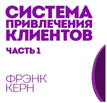 Система привлечения клиентов на консалтинг, коучинг или проф.услуги на автомате 1/6 (Фрэнк Керн)