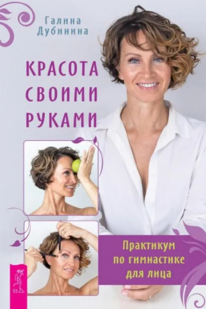 Красота своими руками. Практикум по гимнастике для лица (Галина Дубинина)