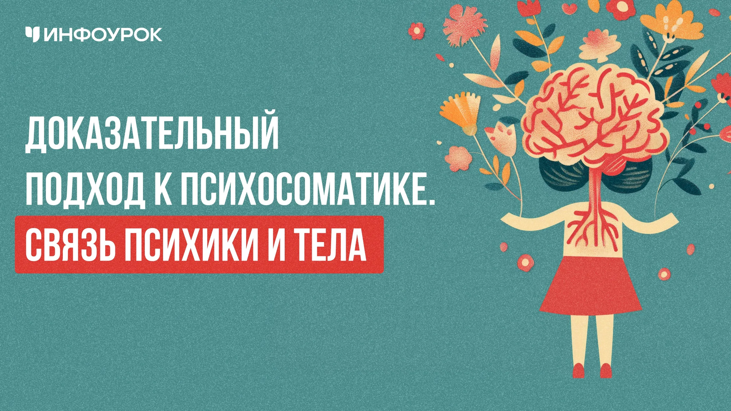[Инфоурок] Психосоматика: доказательный подход и психологическая помощь клиенту (Валерия Рождествина)