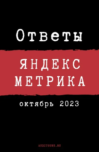 [auditguru] Ответы на вопросы сертификации по Яндекс.Метрике. Октябрь 2023 (Евгений Баруздин)