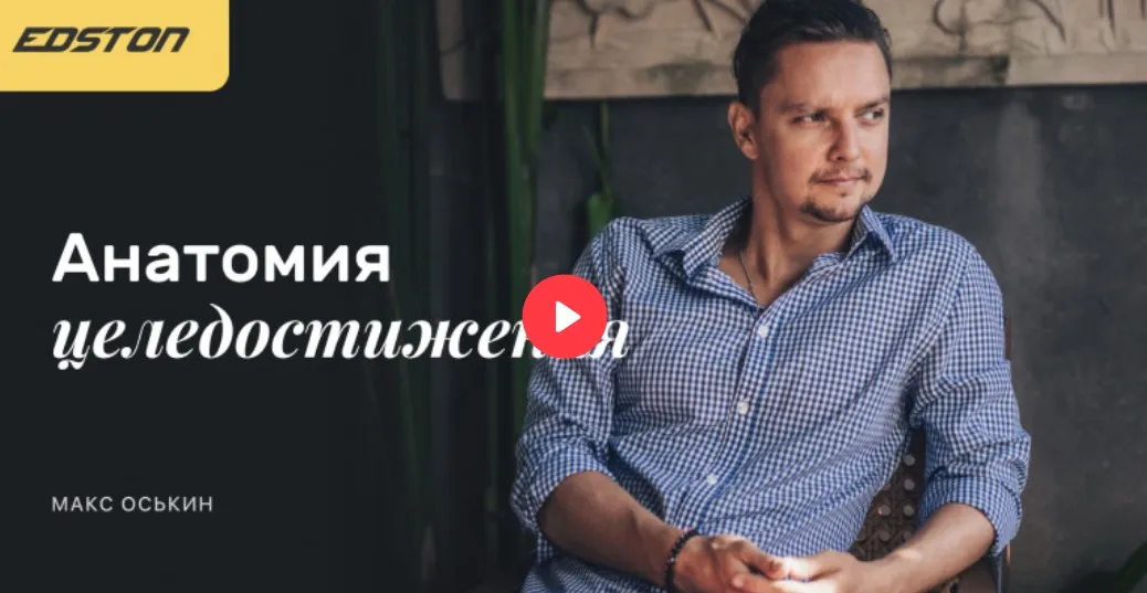 [Edston] Трансформационный онлайн-курс «Анатомия целедостижения 1.0.» (Макс Оськин)
