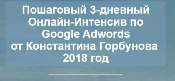 Пошаговый 3-дневный Онлайн-Интенсив по Google Adwords 2018. Блок VIP (Константин Горбунов)
