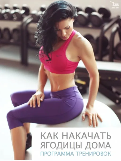 Как накачать ягодицы дома. Программа тренировок на 8 недель (Лана Ши)