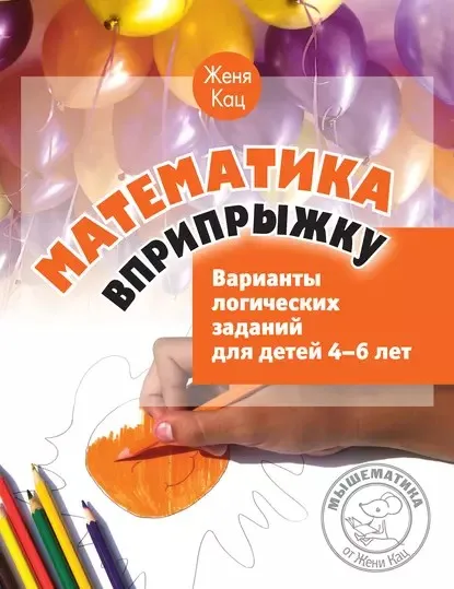 Математика вприпрыжку. Варианты логических заданий для детей 4–6 лет (Женя Кац)