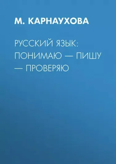 Русский язык: понимаю – пишу – проверяю (М. Карнаухова)