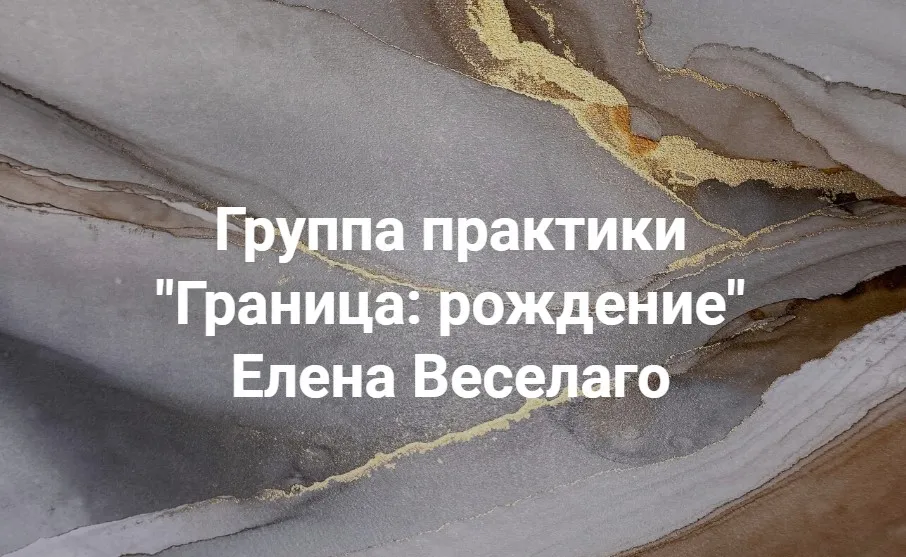 Группа практики Граница: рождение (Елена Веселаго)