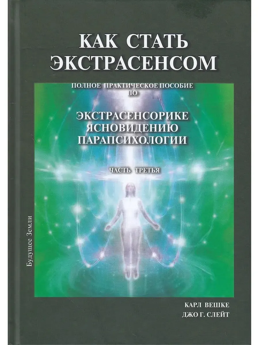Как стать экстрасенсом. Полное практическое пособие по Экстрасенсорике Ясновидению Парапсихологии. Том 3 (Карл Вешке, Джо Слейт)