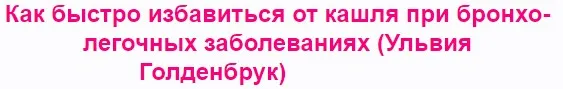 Как быстро избавиться от кашля при бронхо-легочных заболеваниях (Ульвия Голденбрук)