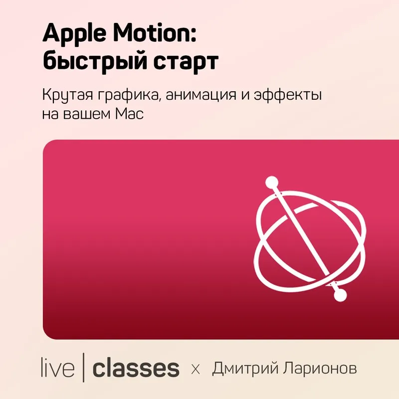 [liveclasses] Apple Motion: быстрый старт  (Дмитрий Ларионов)
