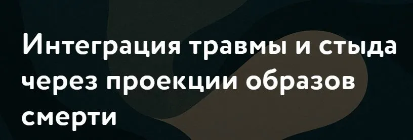 Интеграция травмы и стыда через проекции образов смерти (Питер Шабад)