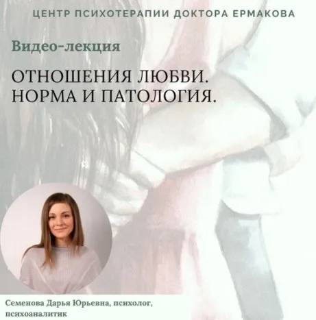 [Центр психотерапии доктора Ермакова] Отношения любви. Норма и патология (Дарья Семенова)
