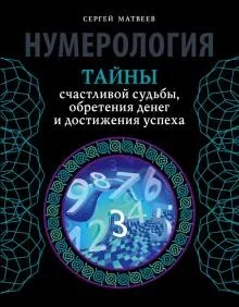 Нумерология. Тайны счастливой судьбы, обретения денег и достижения успеха (Сергей Матвеев)