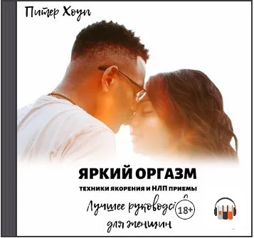 [Аудиокнига] Яркий оргазм. Техники якорения и НЛП приемы. Лучшее руководство для женщин (Питер Хоуп)