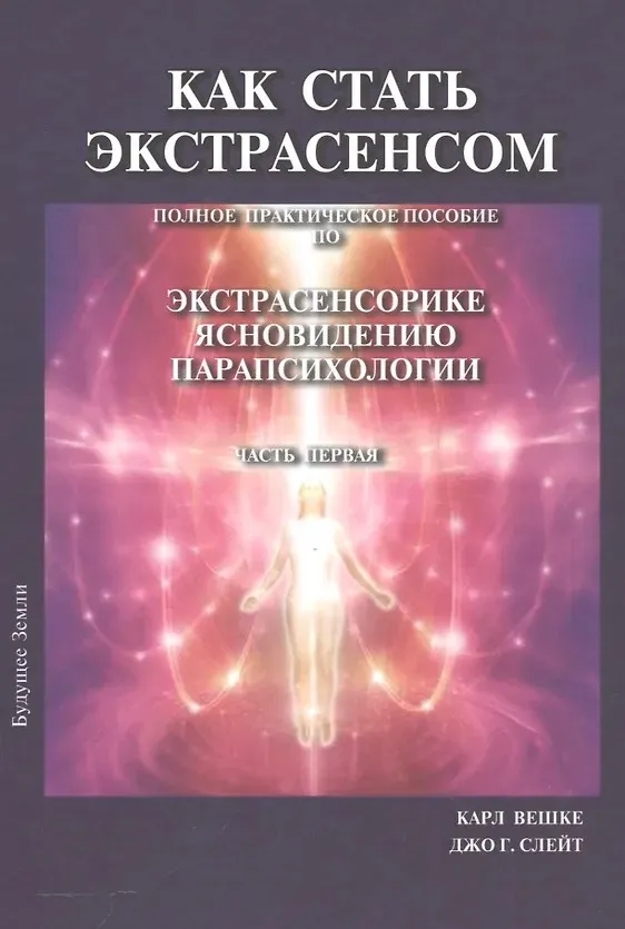 Как стать экстрасенсом. Полное практическое пособие по Экстрасенсорике Ясновидению Парапсихологии. Том 1 (Карл Вешке, Джо Слейт)
