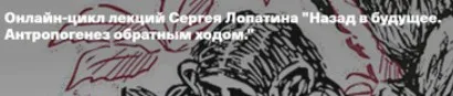 [Архэ] Назад в будущее. Антропогенез обратным ходом. Лекция 2. Homo: что делает нас людьми? (Сергей Лопатин)