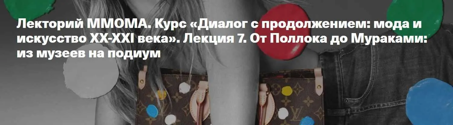 [ММОМА] Диалог с продолжением: мода и искусство XX-XXI века. Лекция 7. От Поллока до Мураками: из музеев на подиум (Илектра Канестри)