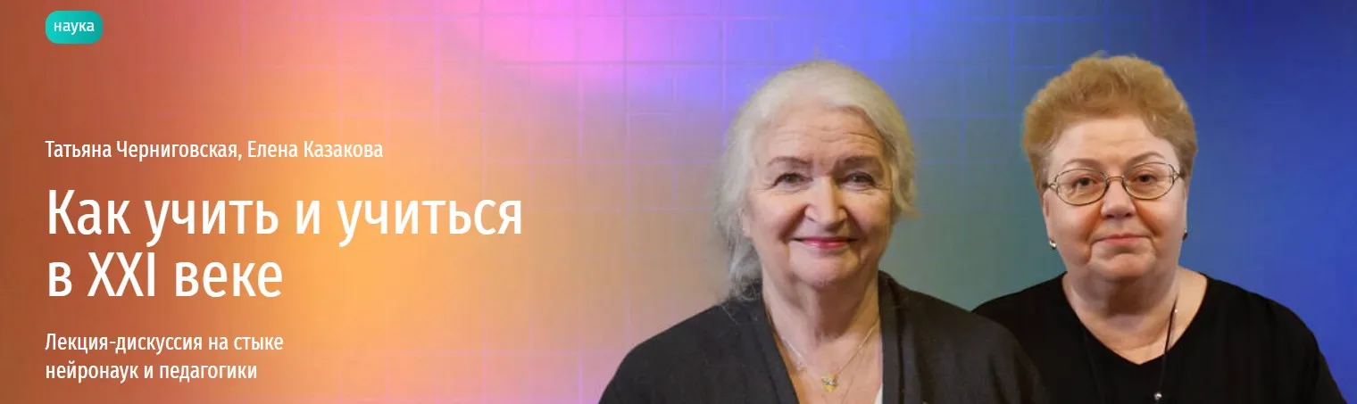 [Прямая речь] Как учить и учиться в XXI веке. Лекция дискуссия на стыке нейронаук и педагогики (Татьяна Черниговская, Елена Казакова)