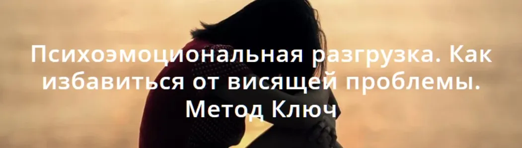Психоэмоциональная разгрузка. Как избавиться от висящей проблемы. Метод Ключ (Хасай Алиев)