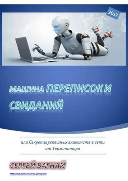 Машина переписок и свиданий. Или секреты успешных знакомств в сети от Терминатора (Сергей Багнай)