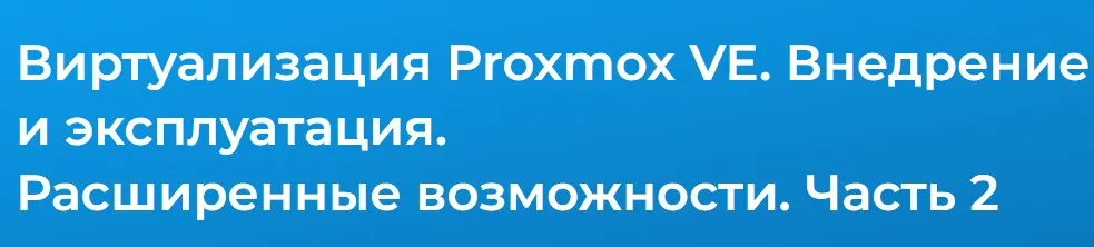 [Специалист] Виртуализация Proxmox VE. Расширенные возможности 2024. Часть 2 (Дмитрий Чернов)