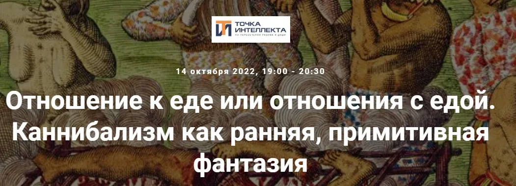 [Точка интеллекта] Отношение к еде или отношения с едой. Каннибализм как ранняя, примитивная фантазия (Ольга Секова)