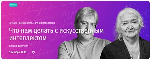 [Прямая речь] Что нам делать с искусственным интеллектом. Лекция-дискуссия (Татьяна Черниговская, Евгений Водолазкин)