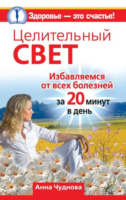 Целительный свет. Избавляемся от всех болезней за 20 минут в день (Анна Чуднова)
