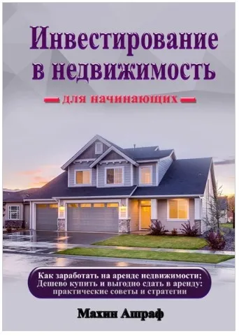 Инвестирование в недвижимость для начинающих. Как заработать на аренде недвижимости (Ашраф Махин)