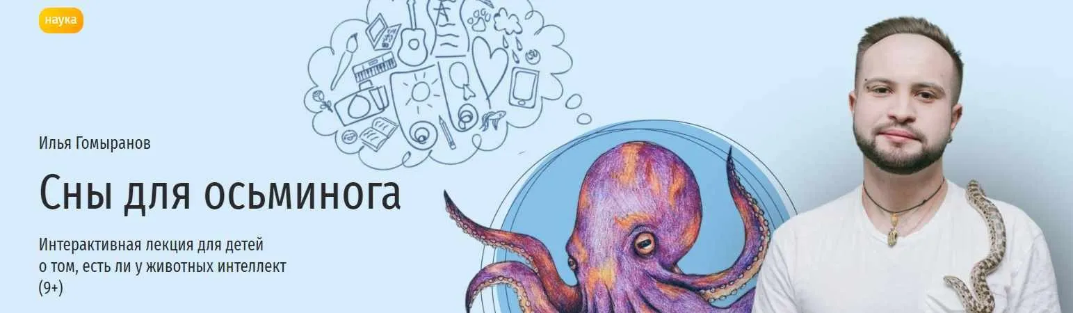 [Прямая речь] Сны для осьминога. Интерактивная лекция для детей о том, есть ли у животных интеллект (Илья Гомыранов)