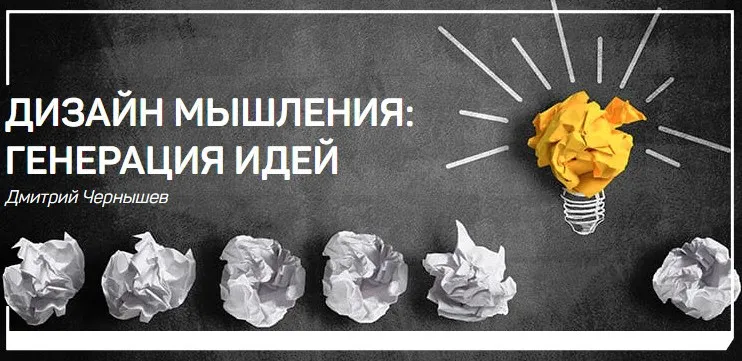 Дизайн мышления: генерация идей (Дмитрий Чернышев)