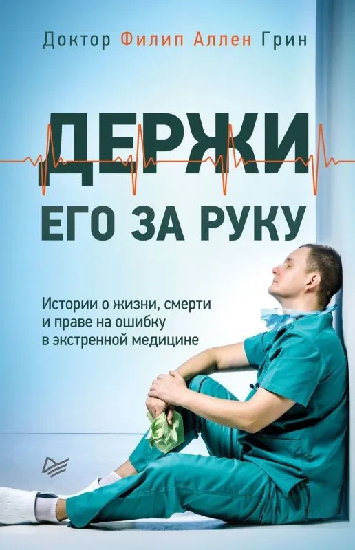 Держи его за руку. Истории о жизни, смерти и праве на ошибку в экстренной медицине (Филип Аллен Грин)