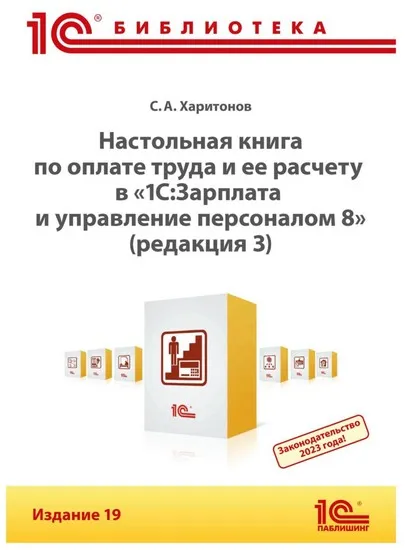 Настольная книга по оплате труда и ее расчету в программе «1С: Зарплата и управление персоналом 8» Издание 19 (С. А. Харитонов)