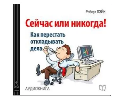 Сейчас или никогда! Как перестать откладывать дела (Роберт Лэйн)