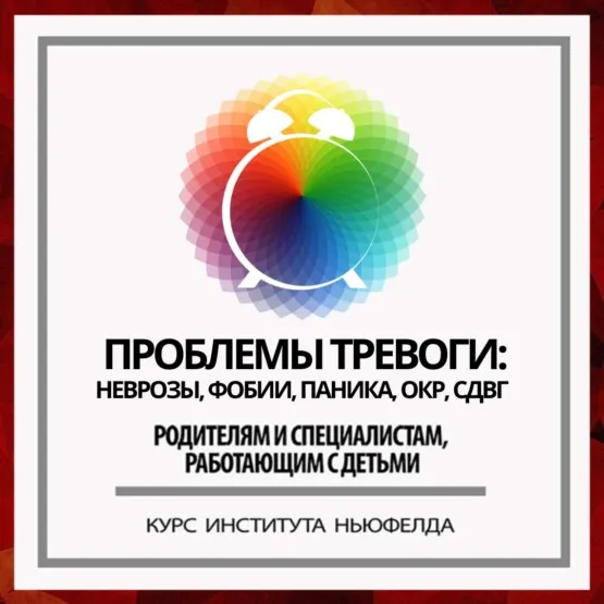 [Институт Ньюфелда] Проблемы тревоги: неврозы, фобии, паника, ОКР, СДВГ (Ирина Маценко)