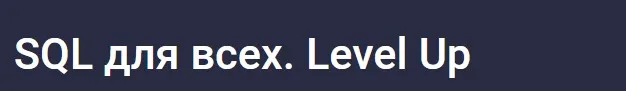 [Stepik] SQL для всех. Level Up (Игорь Ким)
