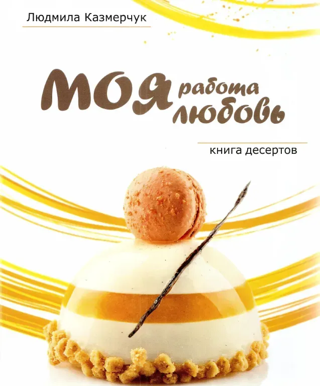 Моя работа - моя любовь. Книга десертов (Людмила Казмерчук)