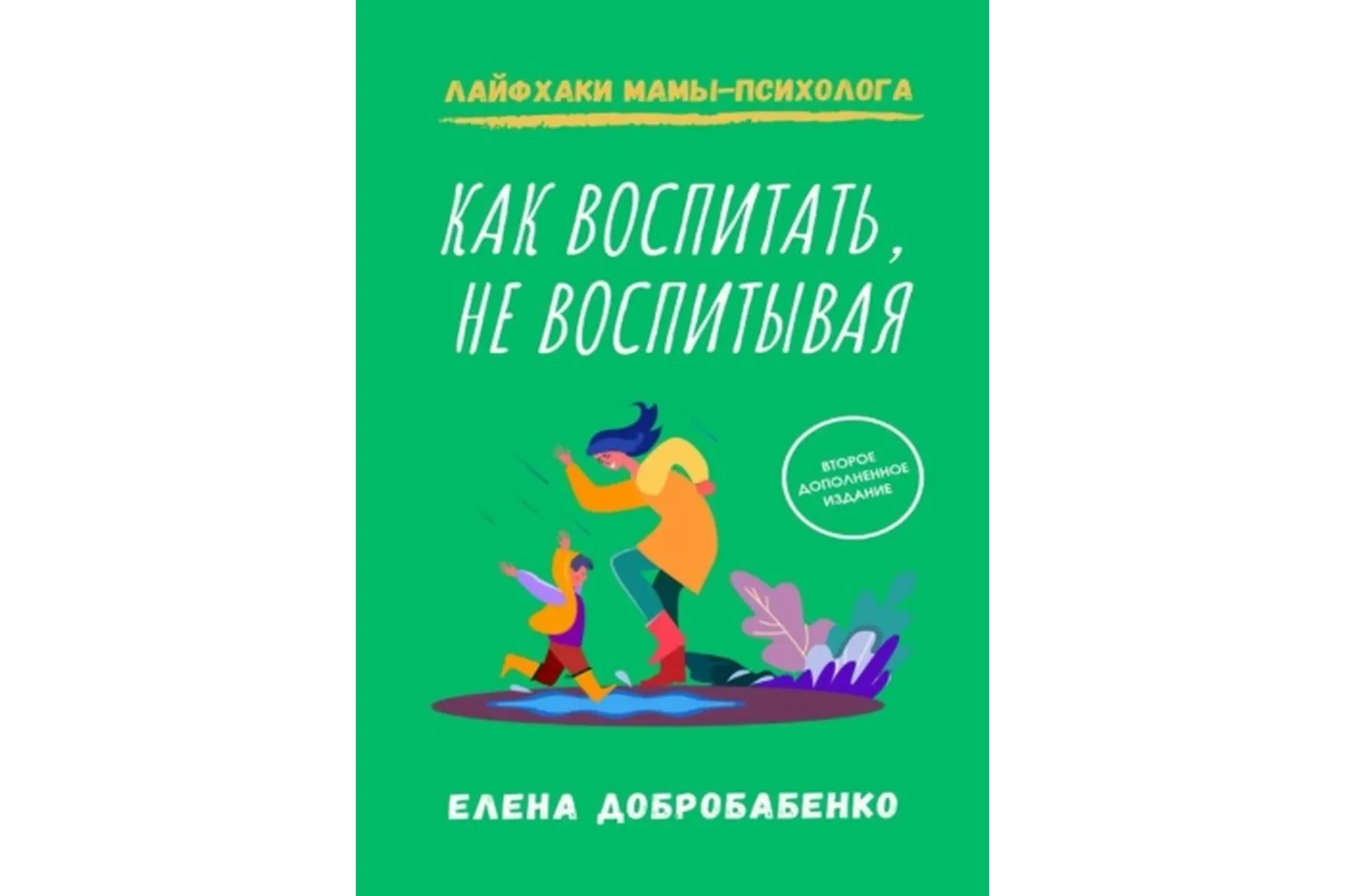 Как воспитать, не воспитывая. Лайфхаки мамы-психолога (Елена Добробабенко)
