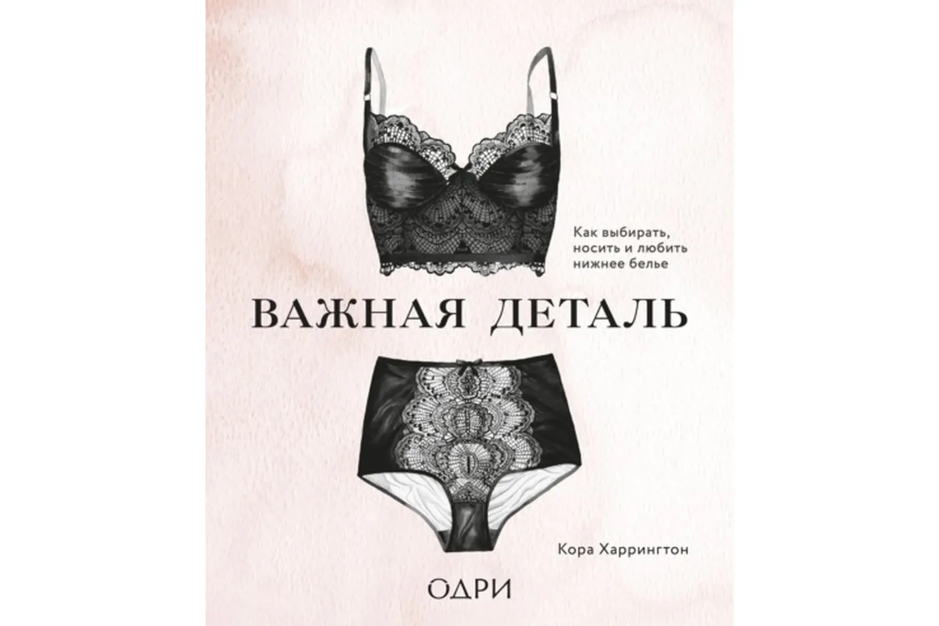 Важная деталь. Как выбирать, носить и любить нижнее белье (Кора Харрингтон)