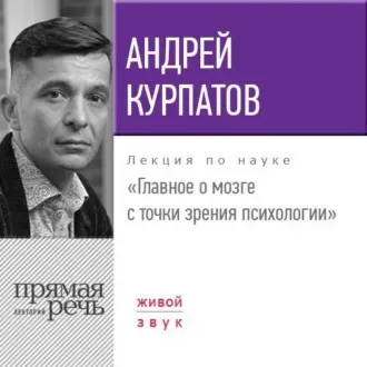 [Прямая речь] Лекция «Главное о мозге с точки зрения психологии» (Андрей Курпатов)