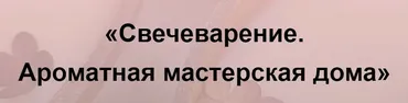 Свечеварение. Ароматная мастерская дома 2023. Тариф Мастер (Кристина Журавская)