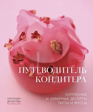 [ex_pastry_cook] Книга Путеводитель кондитера. Корпусные и заварные десерты. Тарты и муссы (Александра Денисова)